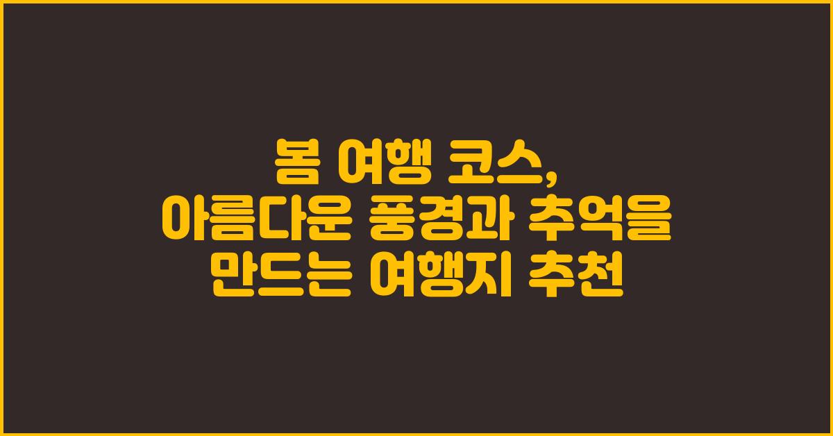 봄 여행 코스: 낭만과 추억을 만들어 갈 여정