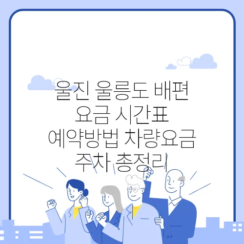 울진 울릉도 배편 요금 시간표 예약방법 차량요금 주차 총정리