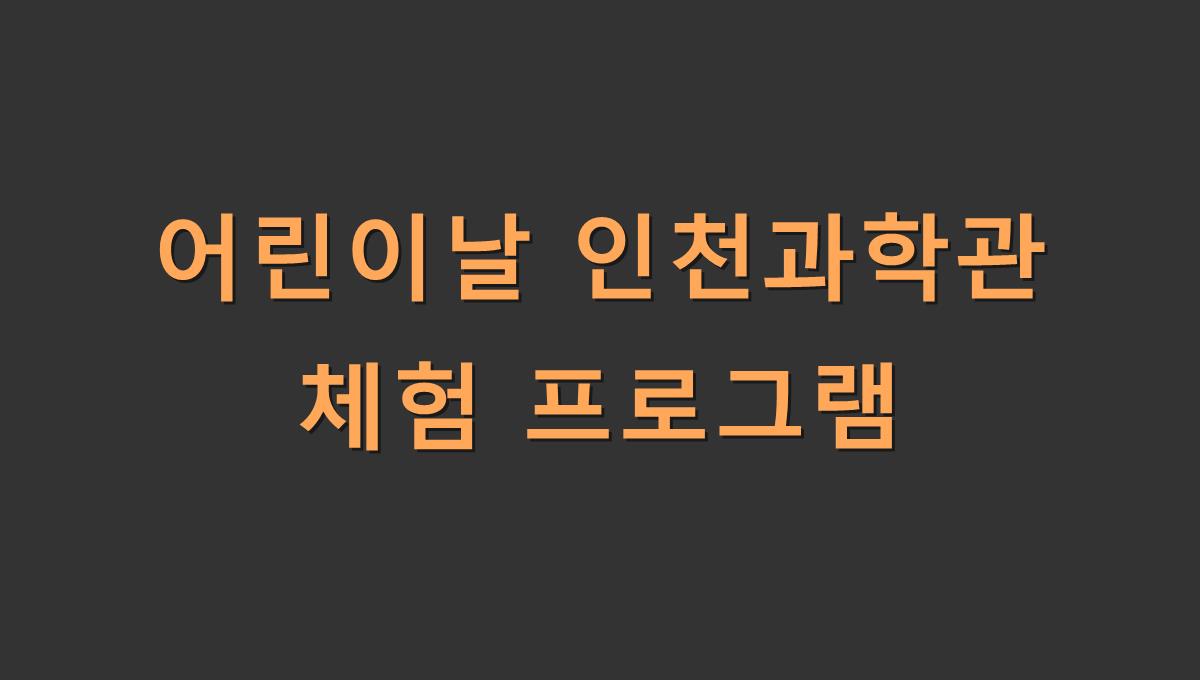 어린이날 인천과학관 체험 프로그램