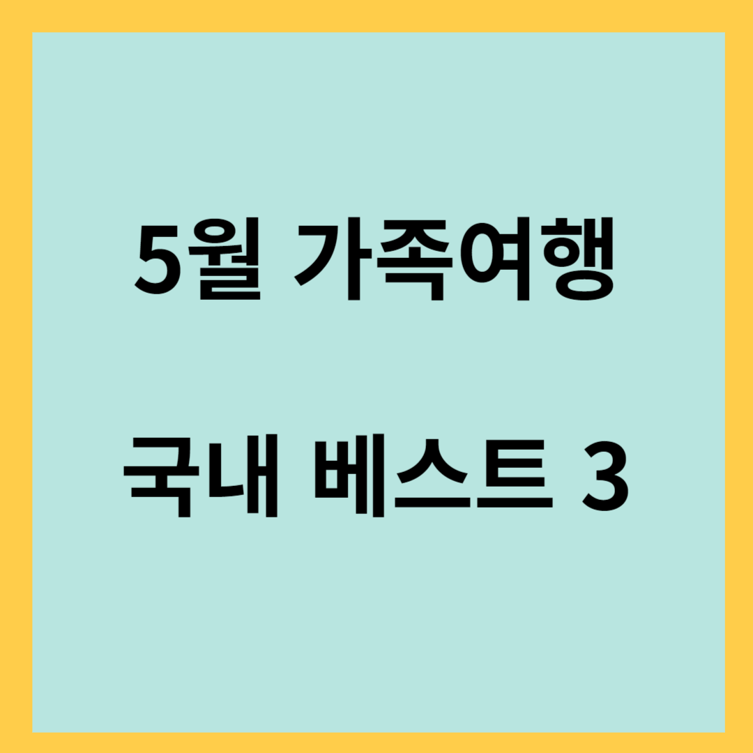 5월 여행- 가족 여행 추천, 국내 베스트 3, 가족 공유