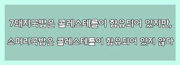  7돼지국밥은 콜레스테롤이 함유되어 있지만, 소머리국밥은 콜레스테롤이 함유되어 있지 않다
