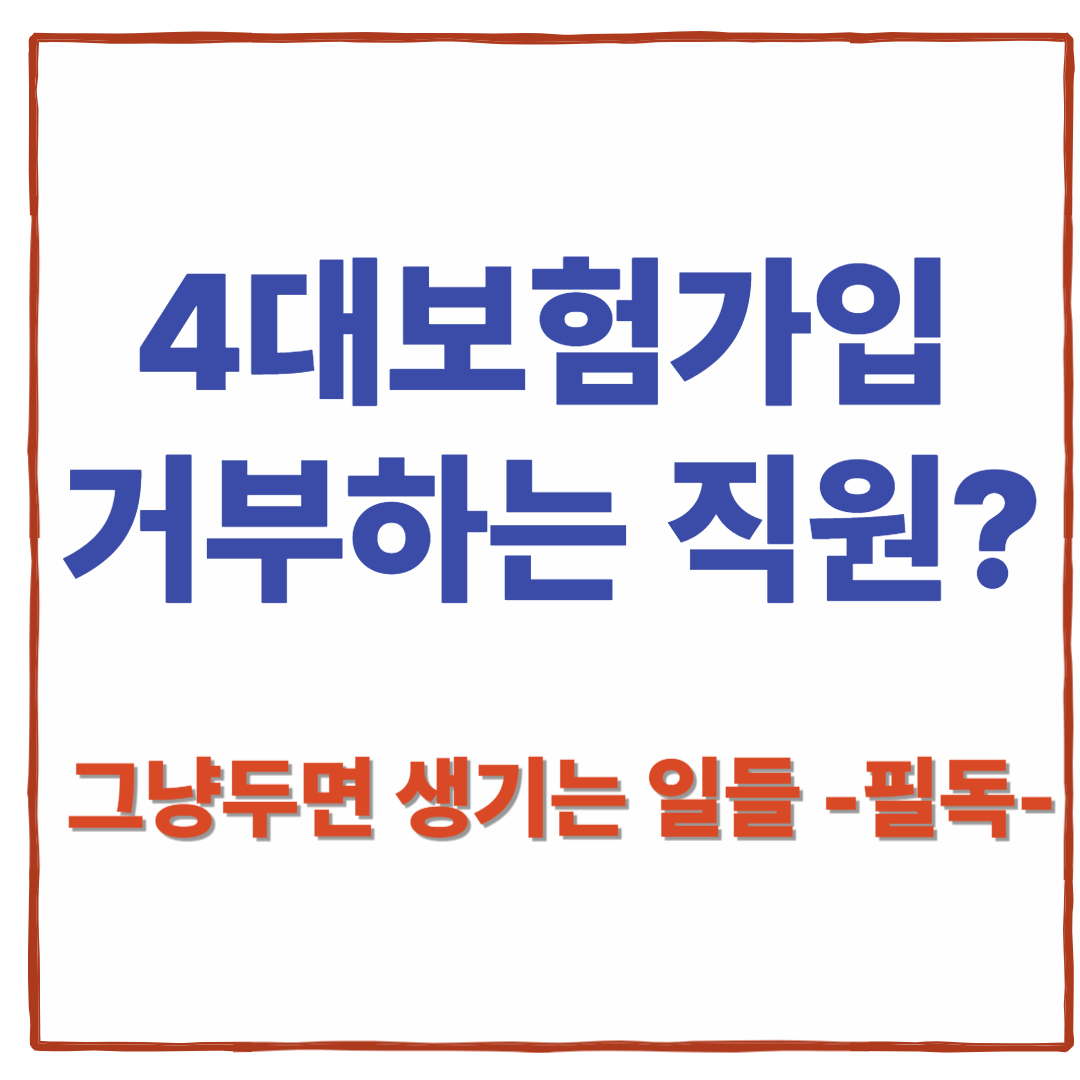 4대보험 가입 거부하는 직원, 그냥 두면 생기는 문제들(+사장님 꼭 보세요)