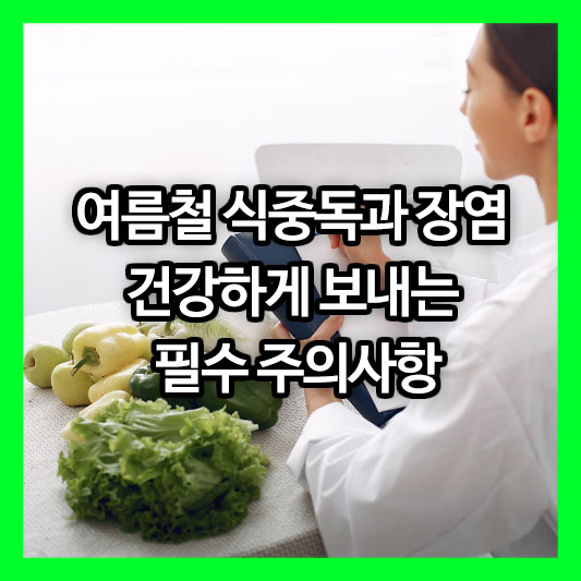 여름철 식중독과 장염, 건강하게 보내는 필수 주의사항