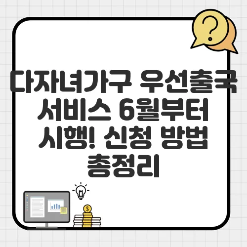 다자녀가구 우선출국 서비스 6월부터 시행! 신청 방법 총정리