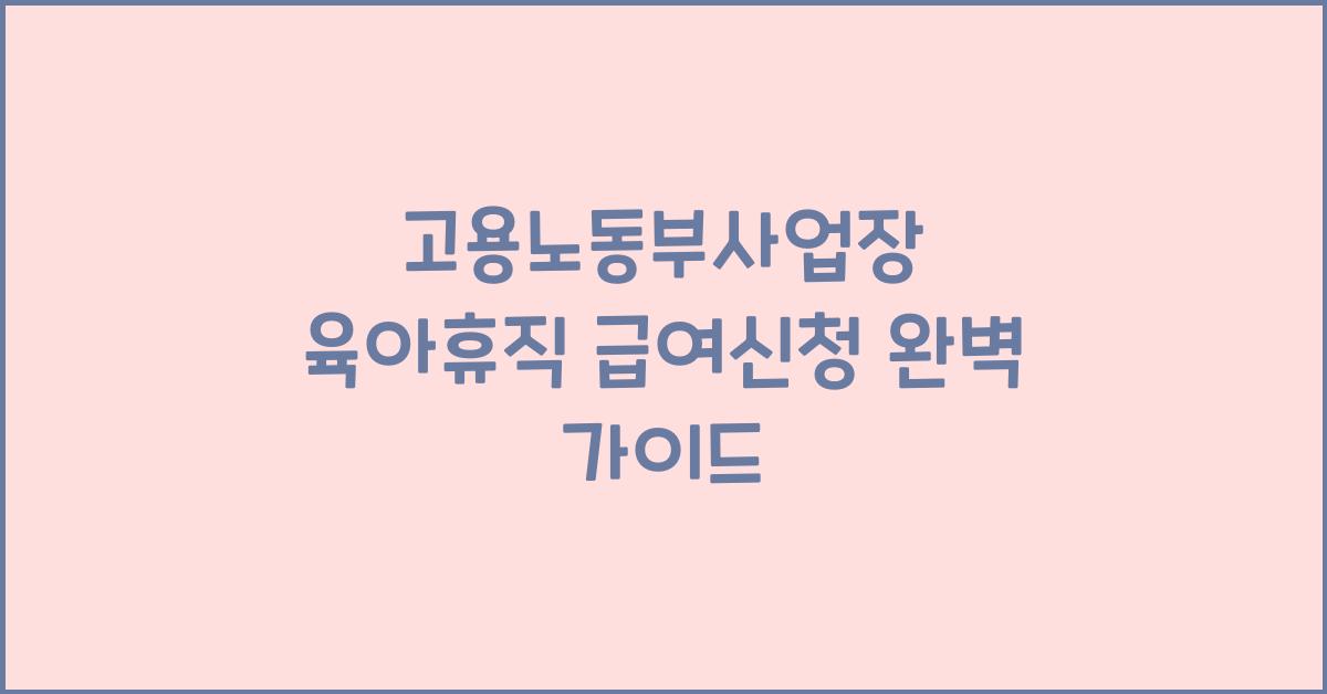 고용노동부사업장 육아휴직 급여신청