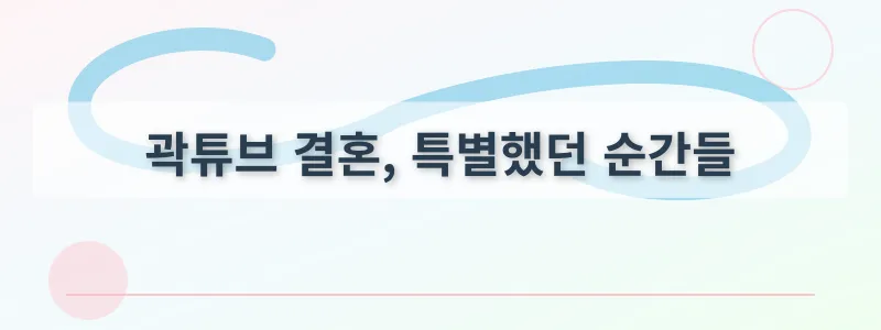 곽튜브 결혼, 특별했던 순간들