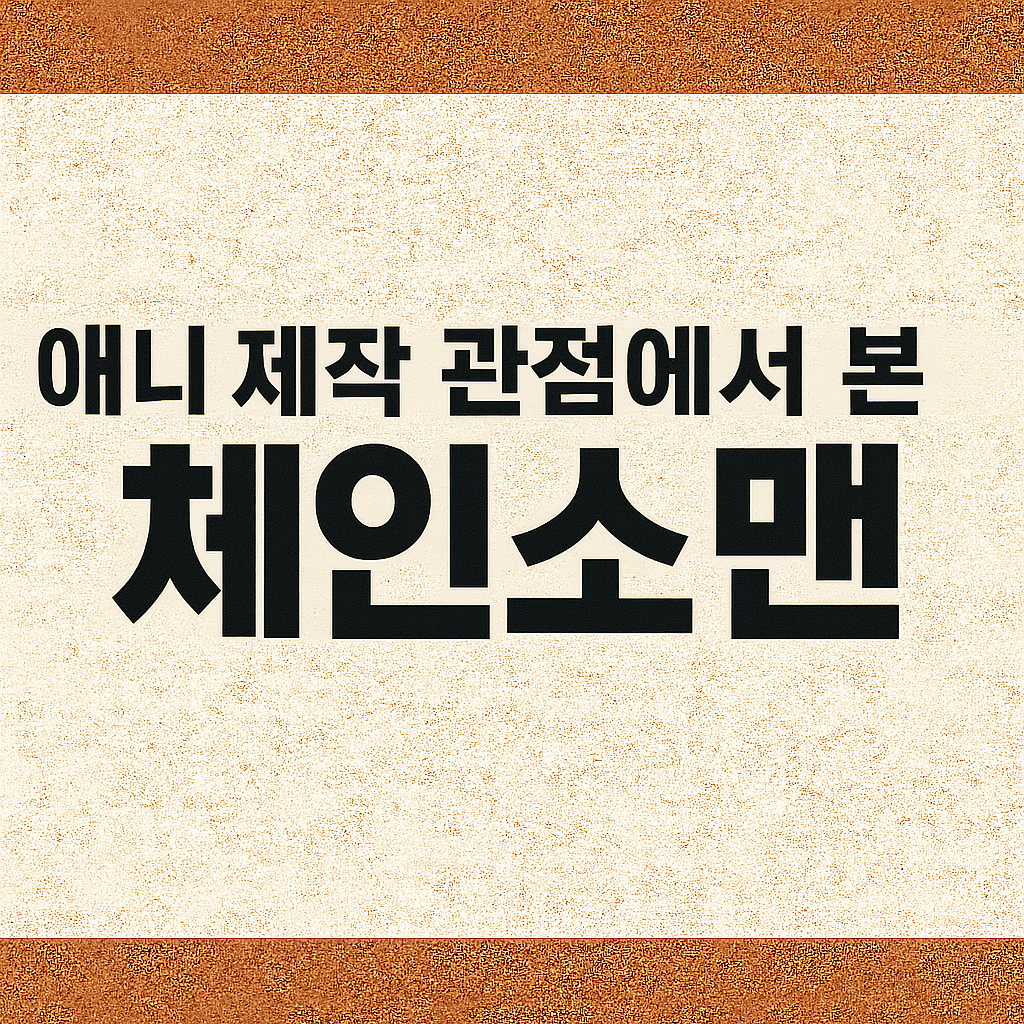 애니 제작 관점에서 본 체인소맨