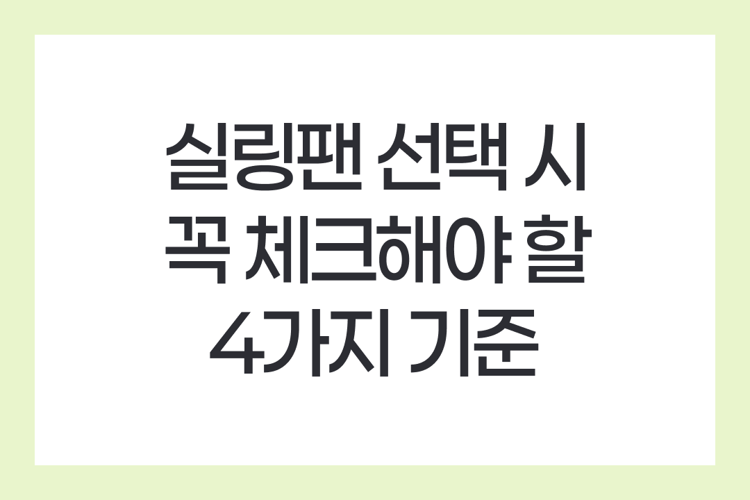 실링팬 선택 시 꼭 체크해야 할 4가지 기준