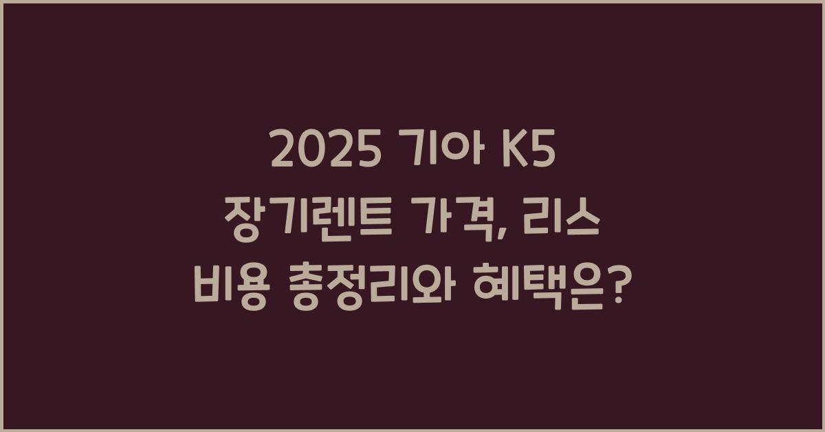 2025 기아 K5 장기렌트 가격, 리스 비용 총정리