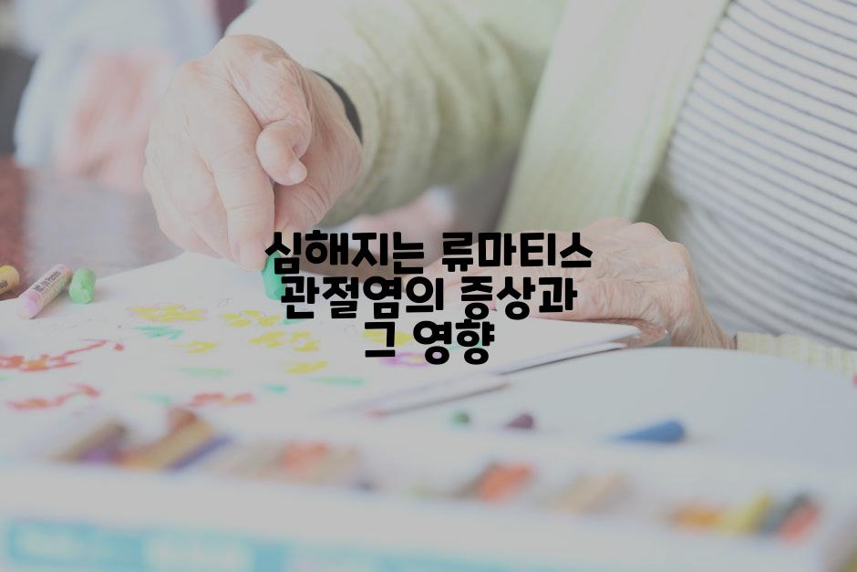 심해지는 류마티스 관절염의 증상과 그 영향