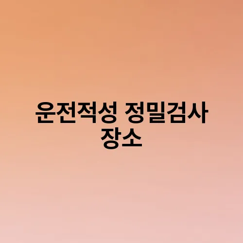 운전적성 정밀검사 장소