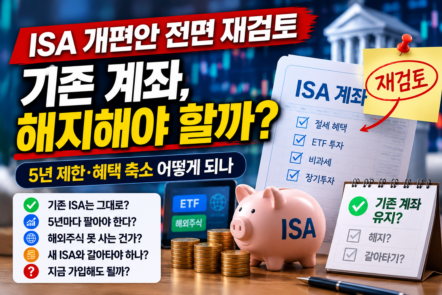 2026 ISA 개편안 전면 재검토 기존 ISA 계좌 해지 여부와 5년 제한 혜택 축소 안내