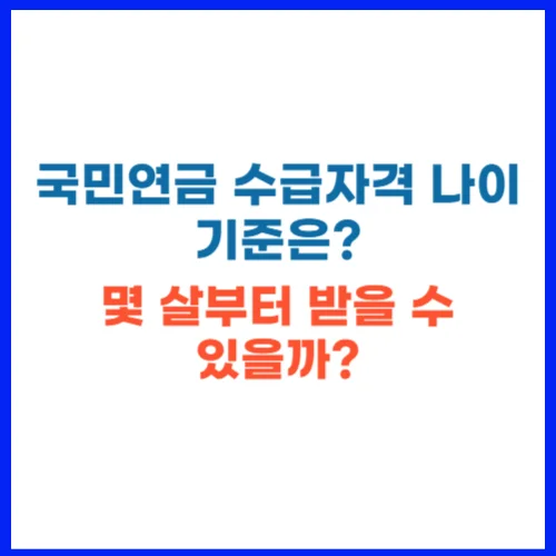 국민연금 수급자격 나이 기준은 몇 살부터 받을 수 있을까
