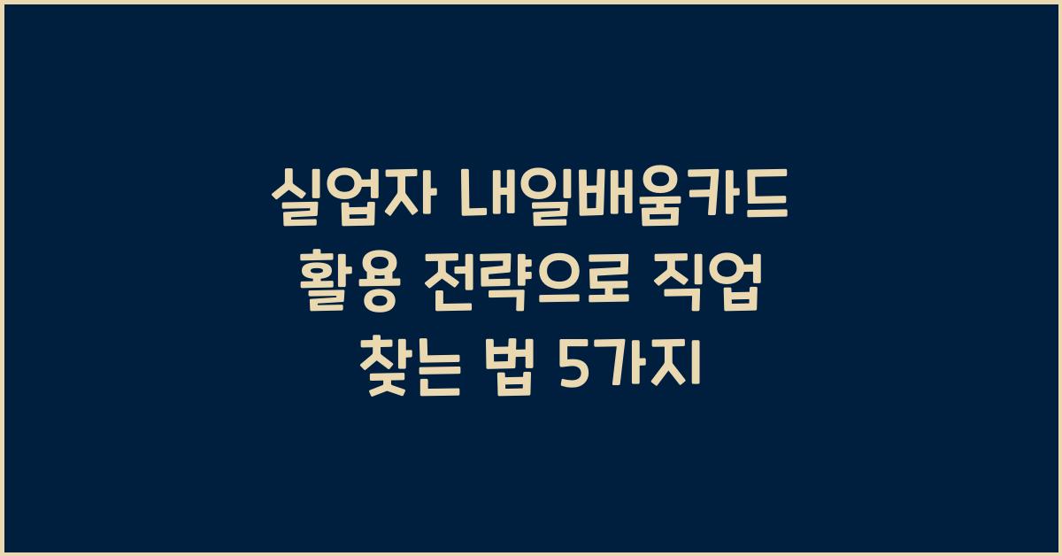 실업자 내일배움카드 활용 전략