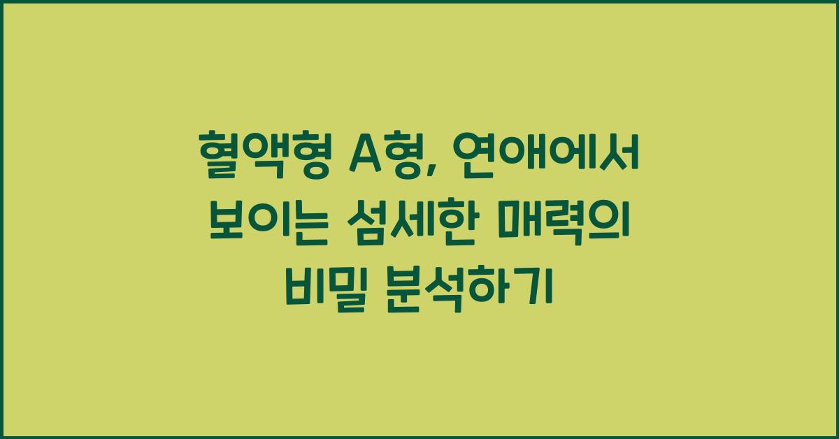 혈액형 A형, 연애에서 보이는 섬세한 매력의 비밀