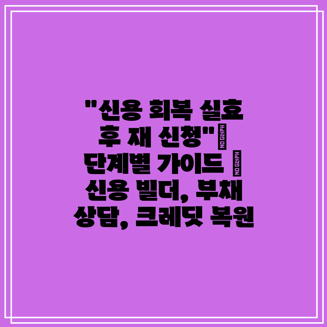 신용 회복 실효 후 재 신청 단계별 가이드  신용 빌더