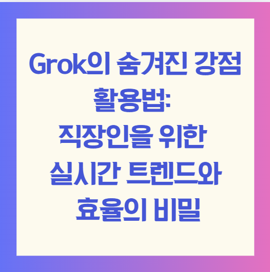 Grok의 숨겨진 강점 활용법: 직장인을 위한 실시간 트렌드와 효율의 비밀