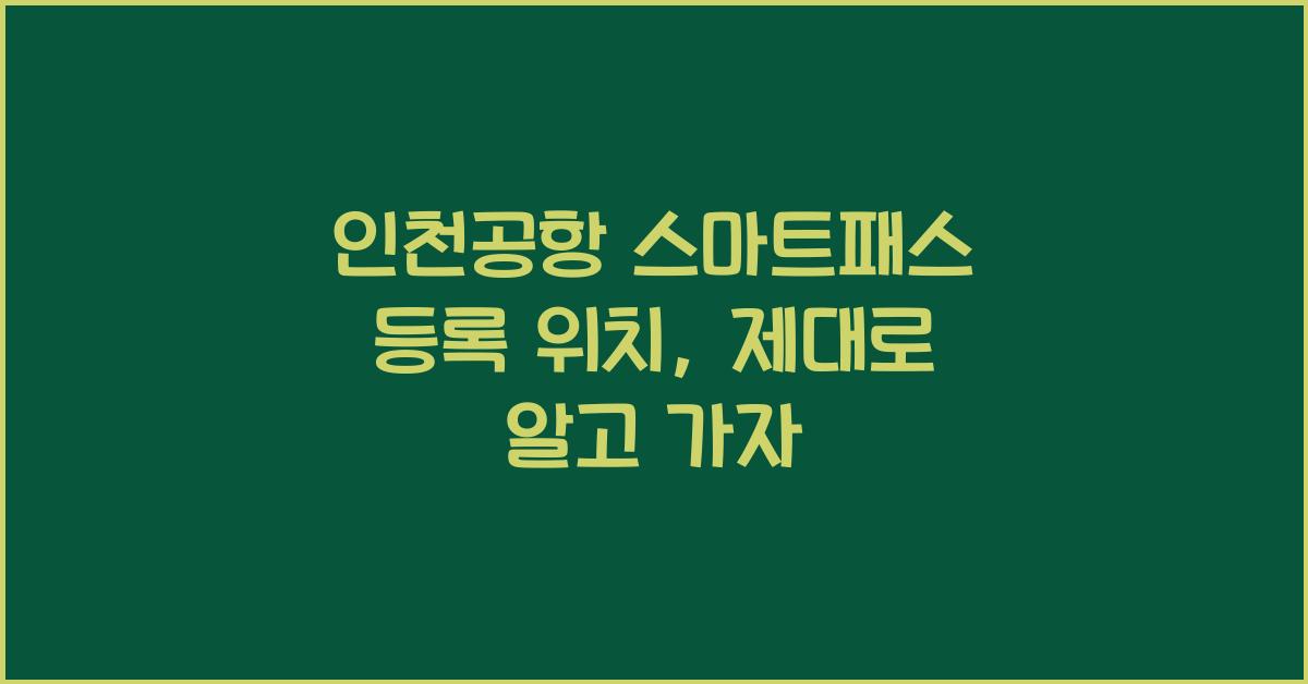 인천공항 스마트패스 등록 위치