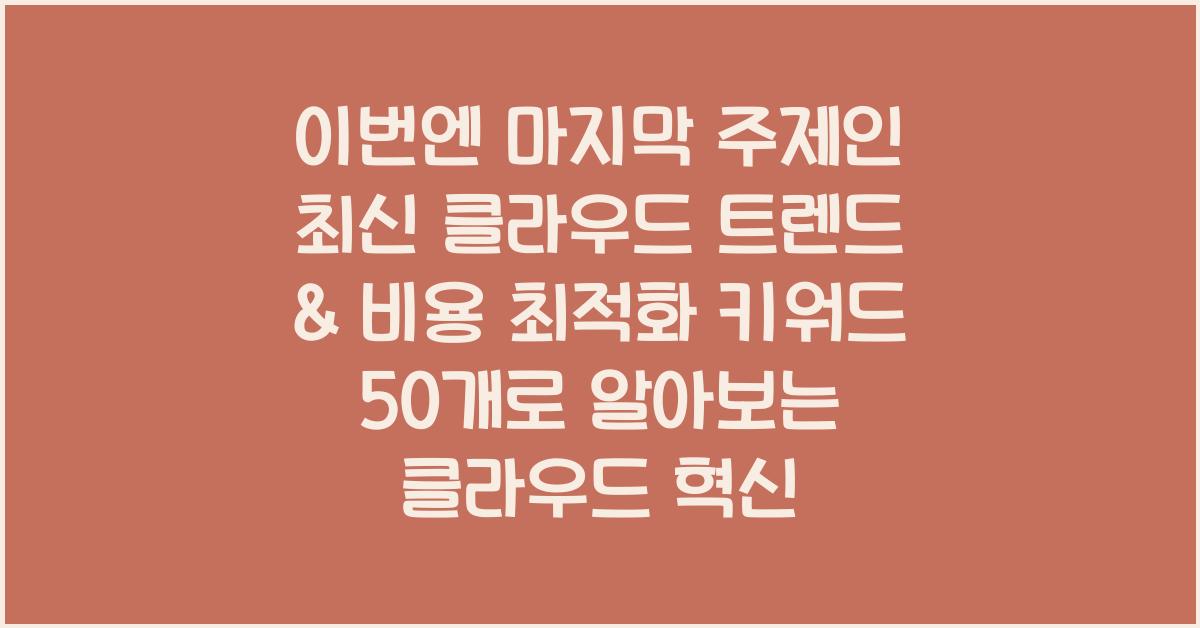 이번엔 마지막 주제인 “최신 클라우드 트렌드 & 비용 최적화” 파트 키워드 50개를 아래에 이어서 제공할게.