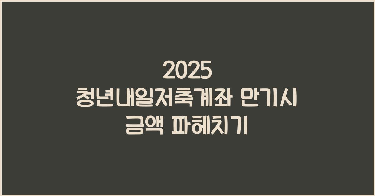 2025 청년내일저축계좌 신청 및 대상 만기 시 금액