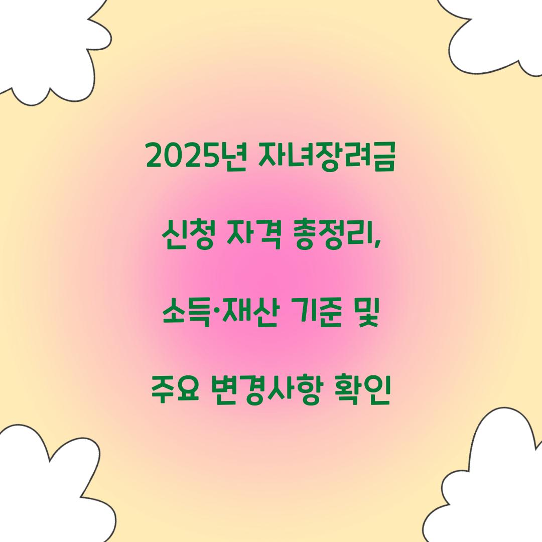2025년 자녀장려금 신청 자격 총정리: 소득·재산 기준 및 변경사항
