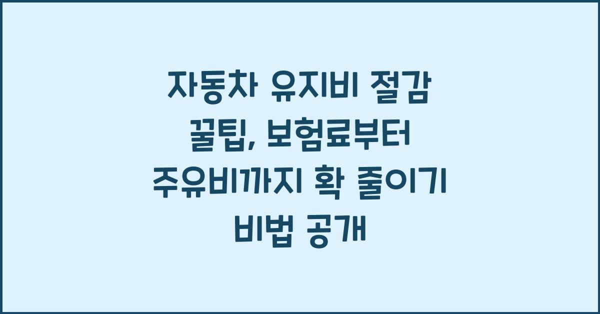 자동차 유지비 절감 꿀팁: 보험료부터 주유비까지 확 줄이기