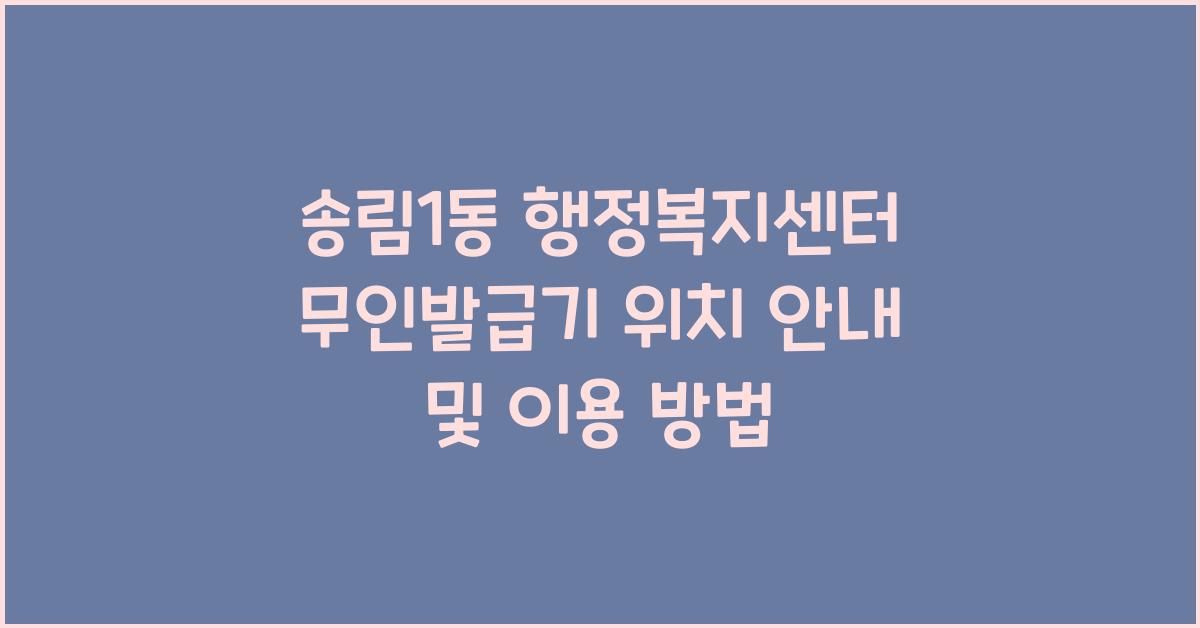 송림1동 행정복지센터 무인발급기 위치