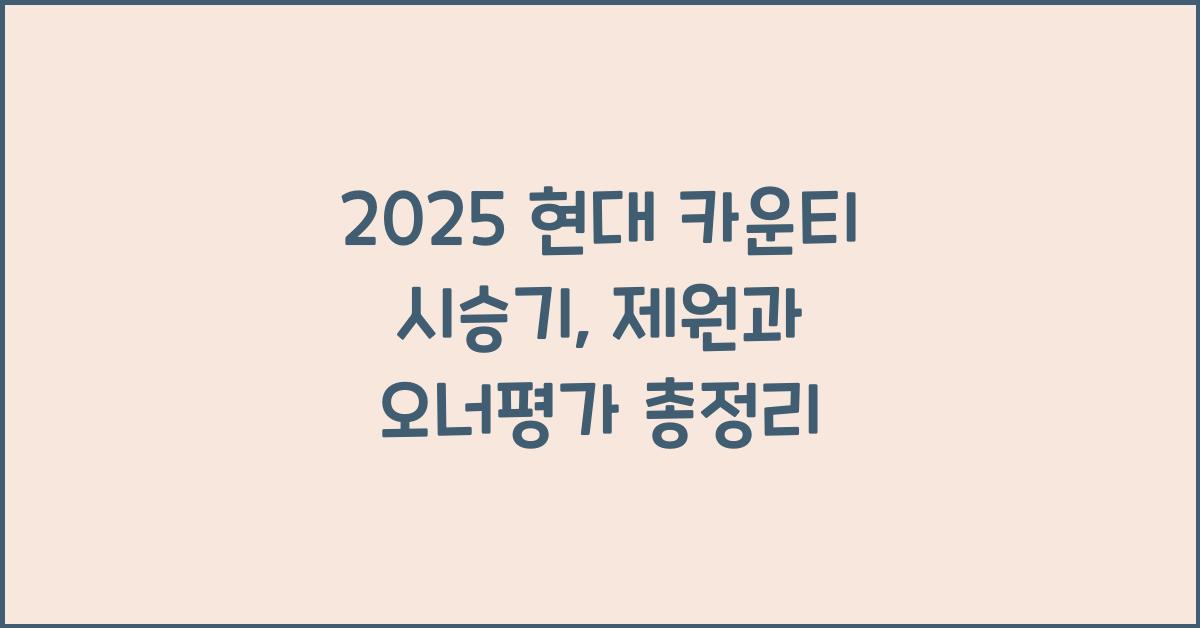 2025 현대 카운티 시승기 제원 연비 장단점 유지비 오너평가