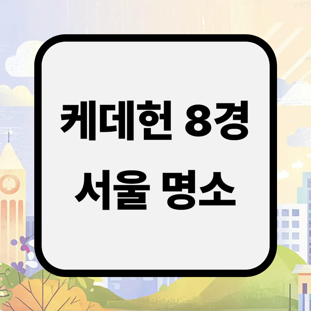 케이팝 데몬 헌터즈 <케데헌 8경> - 서울 대표 명소