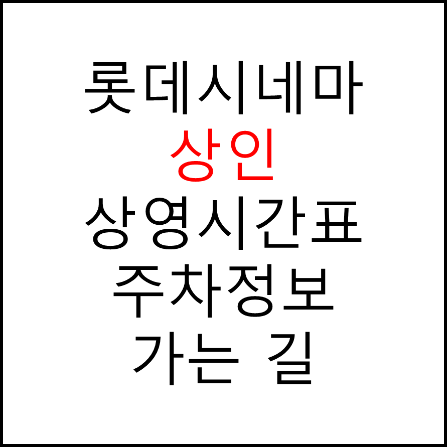 롯데시네마 상인 실시간 영화상영시간표, 주차요금, 예매하기, 가는방법, 영화관람요금, 할인/이벤트 정보