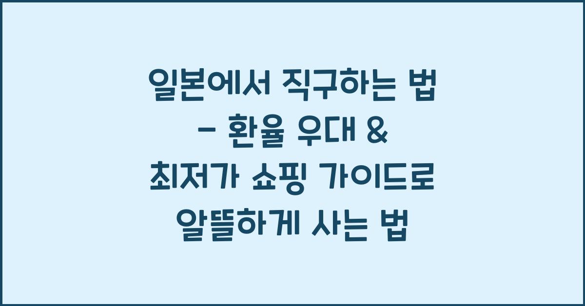 일본에서 직구하는 법 - 환율 우대 & 최저가 쇼핑 가이드