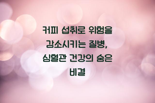 커피 섭취로 위험을 감소시키는 질병