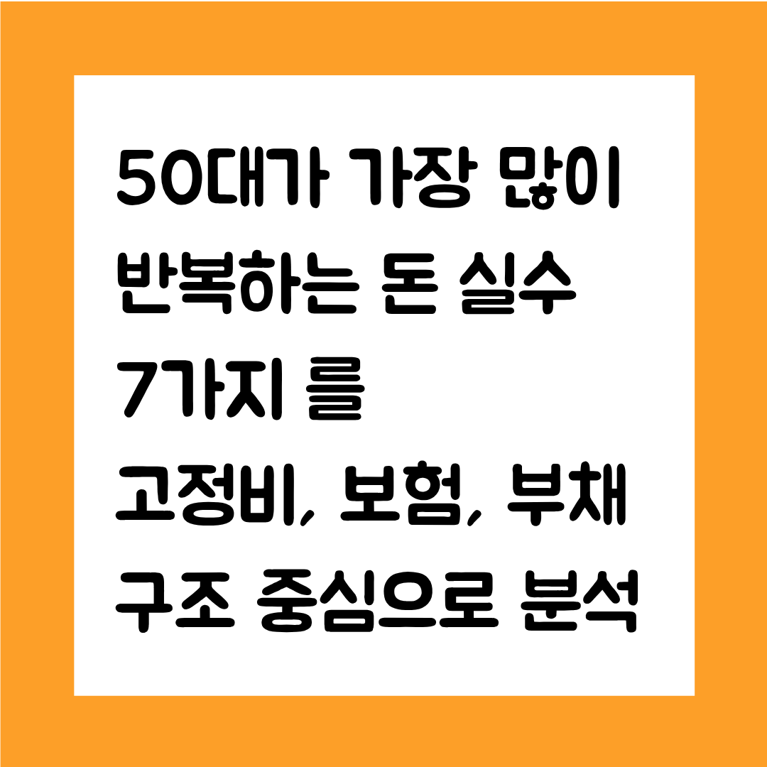 50대가 가장 많이 반복하는 돈 실수 7가지를 고정비, 보험, 부채 구조 중심으로 분석