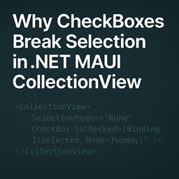 Why CheckBoxes Break Selection in .NET MAUI CollectionView