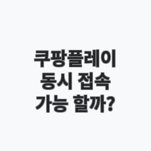 쿠팡플레이 동시접속 가능할까? 계정 공유 정책과 이용 제한 정리