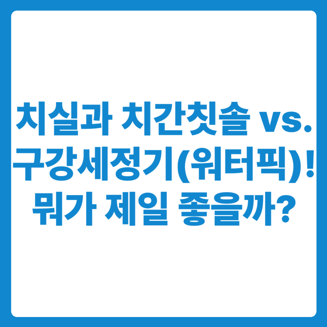 치실과 치간칫솔 vs 구강세정기(워터픽)! 뭐가 제일 좋을까