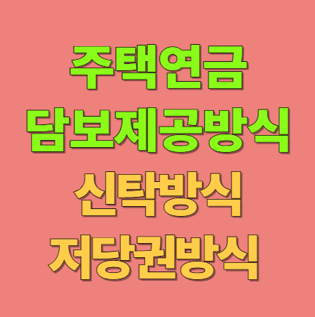 주택연금 신탁방식 저당권방식 담보제공 차이점 비교