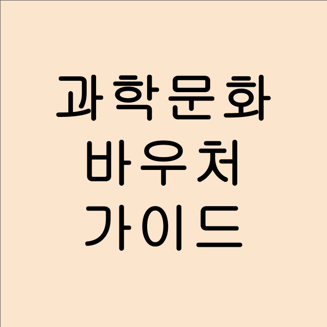 2025년 과학문화 바우처 신청 방법 및 활용 가이드