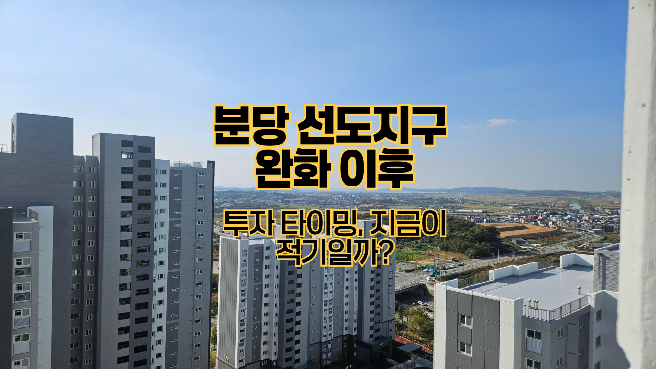 분당 선도지구 완화 이후｜투자 타이밍, 지금이 적기일까?