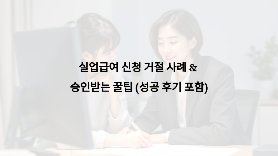 실업급여 신청 거절 사례 &amp; 승인받는 꿀팁 (성공 후기 포함)