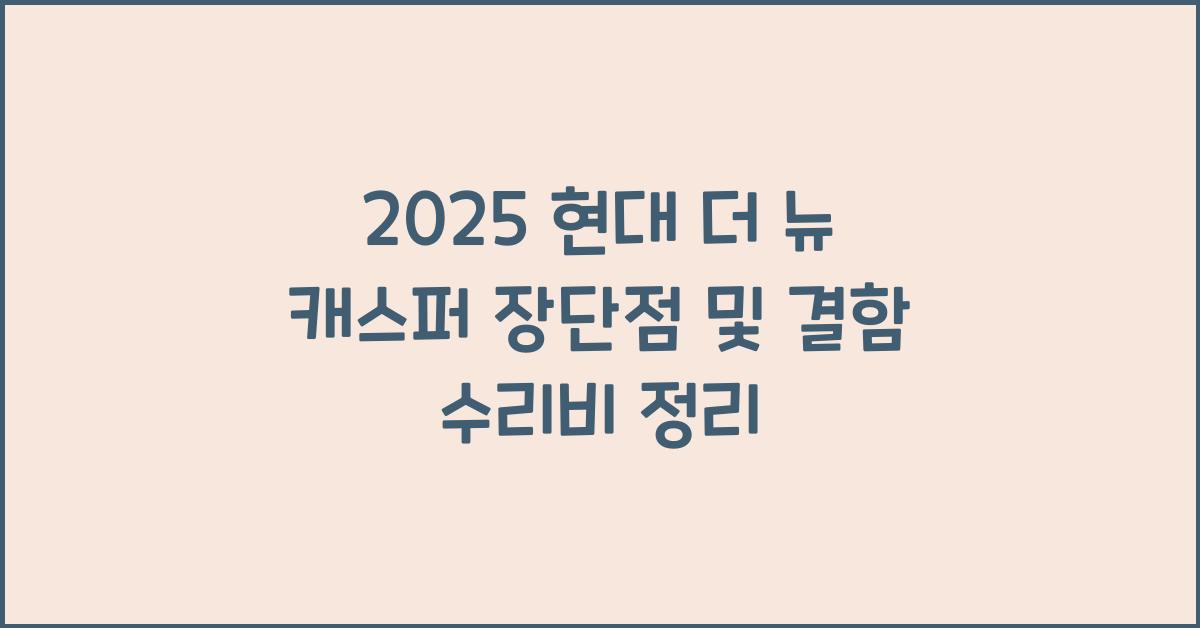2025 현대 더 뉴 캐스퍼 장단점 결함 수리비