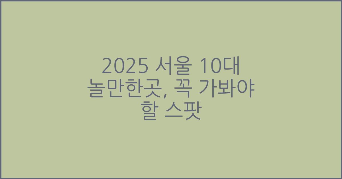 2025 서울 10대 놀만한곳