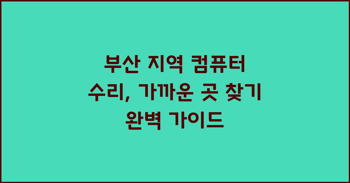 부산 지역 컴퓨터 수리, 가까운 곳 찾기