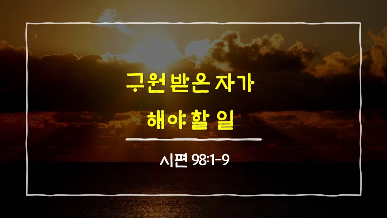 시편 98편 1절-9절&#44; 구원 받은 자가 해야 할 일 - 매일성경 큐티 새벽설교