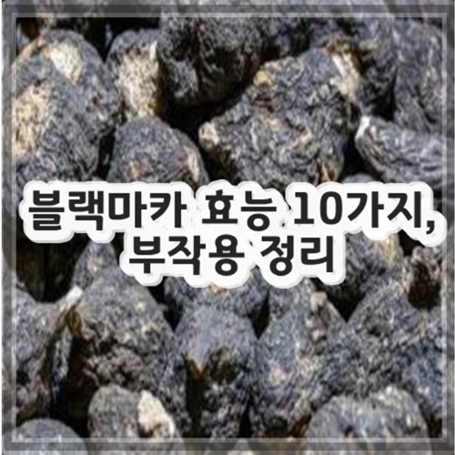 블랙마카 효능 10가지, 부작용 정리