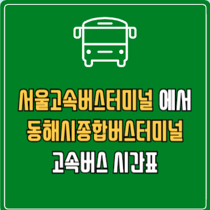 서울고속버스터미널에서 동해시종합버스터미널 고속버스 시간표 요금 예매