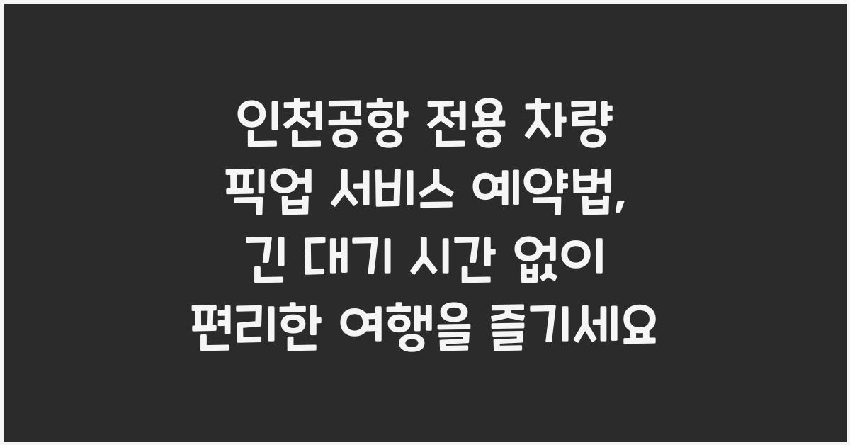 인천공항 전용 차량 픽업 서비스 예약법