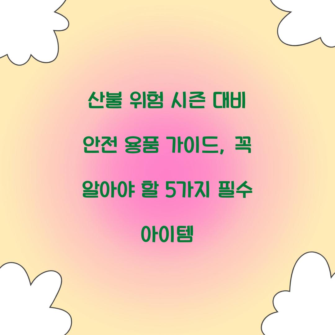 산불 위험 시즌 대비 안전 용품 가이드