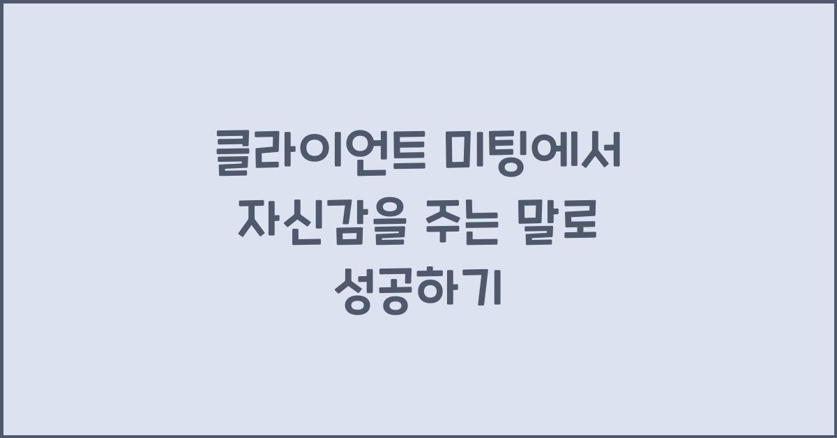 클라이언트 미팅에서 자신감을 주는 말