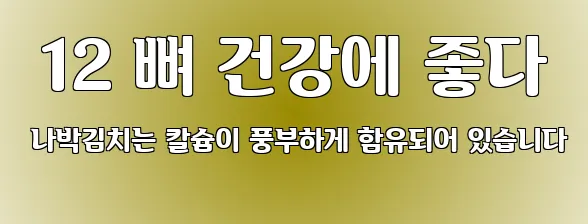  12 뼈 건강에 좋다 나박김치는 칼슘이 풍부하게 함유되어 있습니다